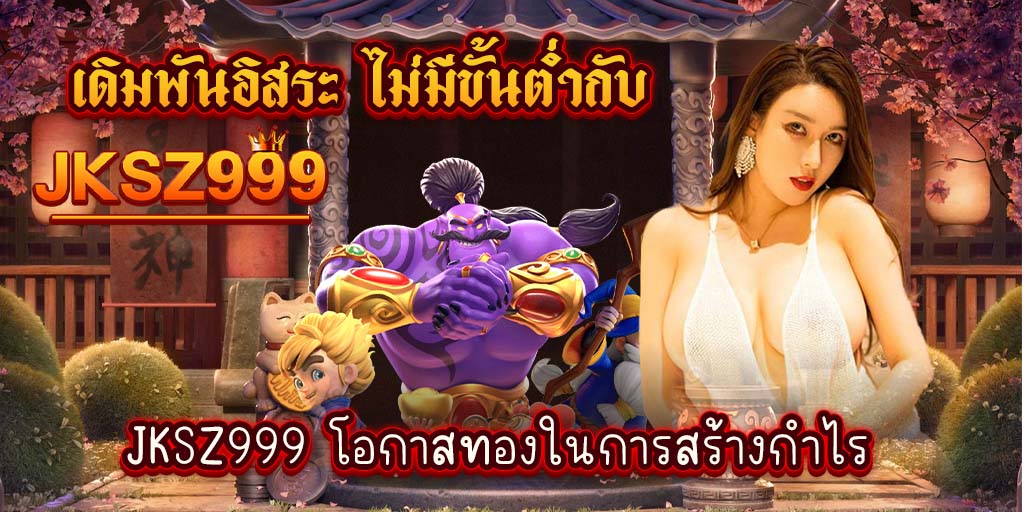 เดิมพันอิสระ ไม่มีขั้นต่ำกับ jksz999 